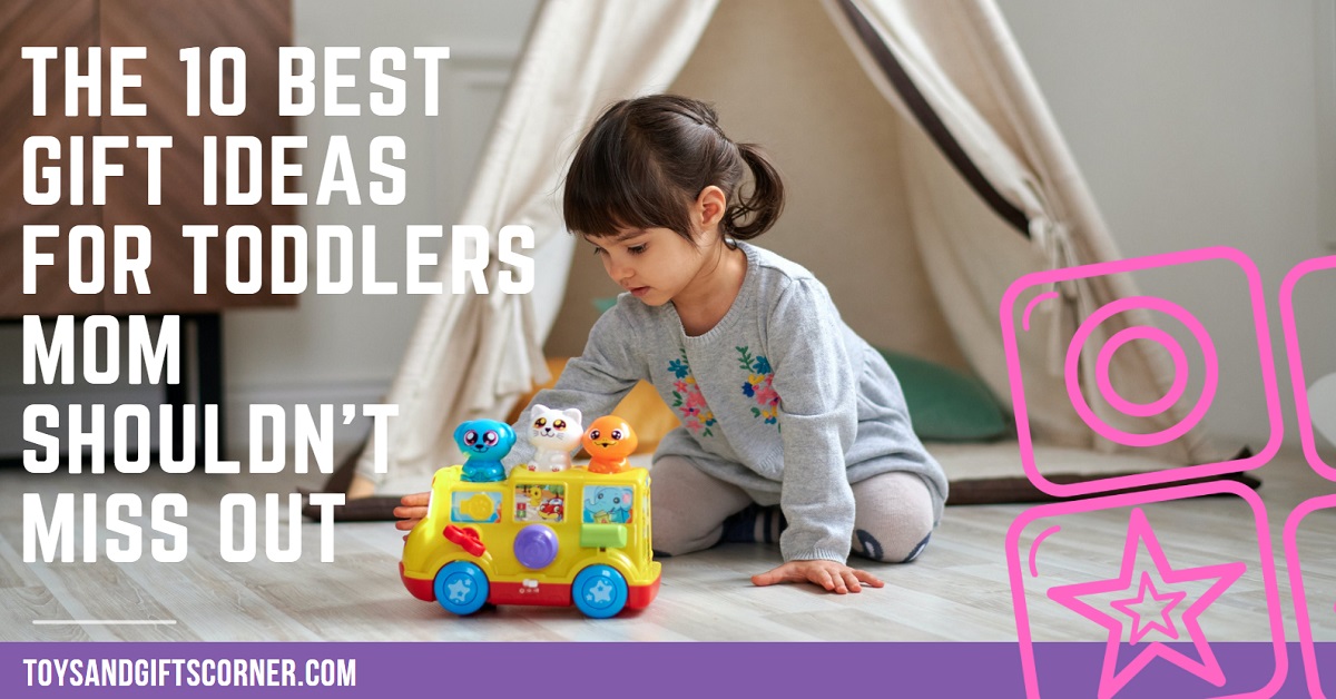 The 10 Best Gift Ideas For Toddlers Mom Shouldn’t Miss Out